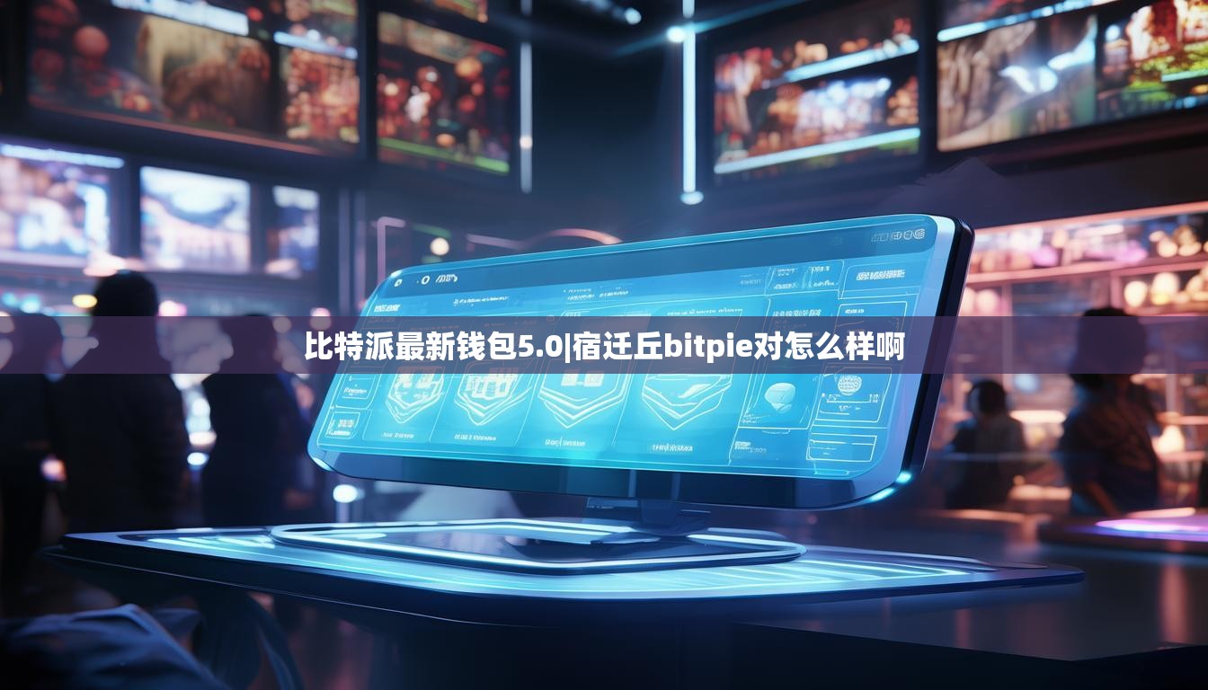 比特派最新錢包5.0|宿遷丘bitpie對怎么樣啊  第1張