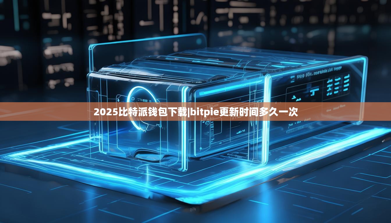 2025比特派錢包下載|bitpie更新時間多久一次  第1張